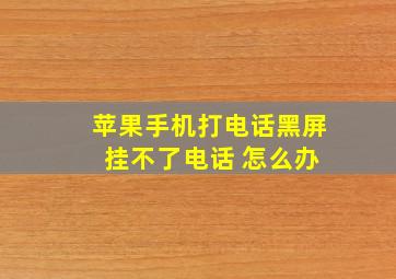 苹果手机打电话黑屏 挂不了电话 怎么办